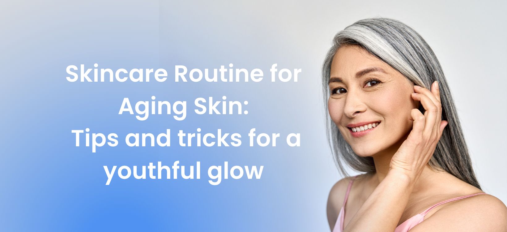 Skincare Routine for Aging Skin: Tips and tricks for a youthful glow