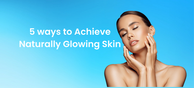 5 ways to Achieve Naturally Glowing Skin